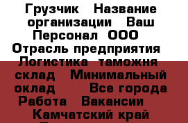 Грузчик › Название организации ­ Ваш Персонал, ООО › Отрасль предприятия ­ Логистика, таможня, склад › Минимальный оклад ­ 1 - Все города Работа » Вакансии   . Камчатский край,Петропавловск-Камчатский г.